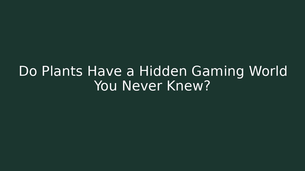 Do Plants Have a Hidden Gaming World You Never Knew?