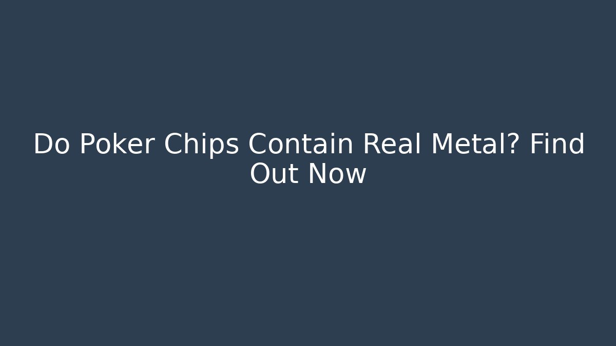 Do Poker Chips Contain Real Metal? Find Out Now