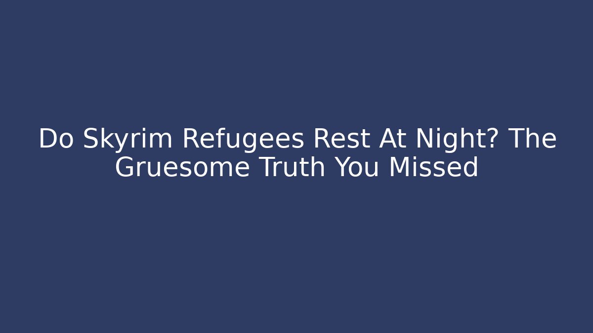 Do Skyrim Refugees Rest At Night? The Gruesome Truth You Missed