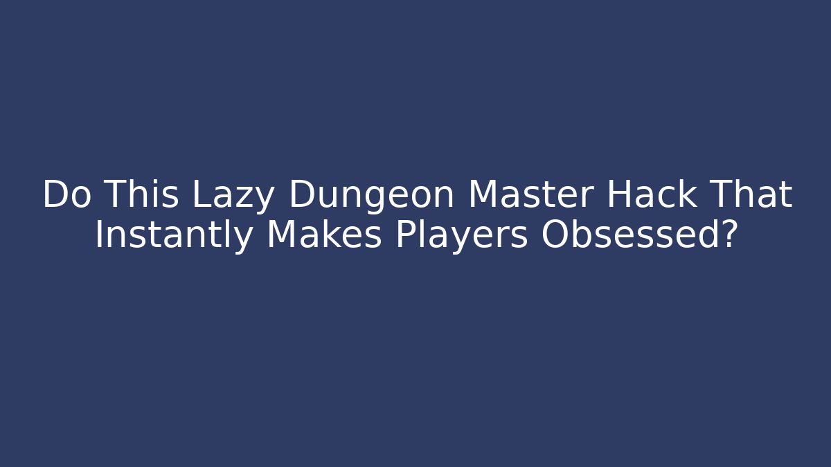 Do This Lazy Dungeon Master Hack That Instantly Makes Players Obsessed?