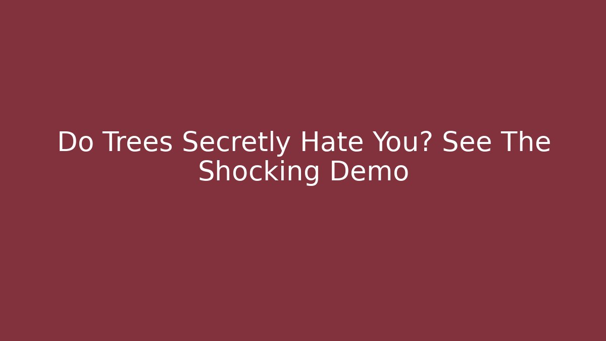 Do Trees Secretly Hate You? See The Shocking Demo