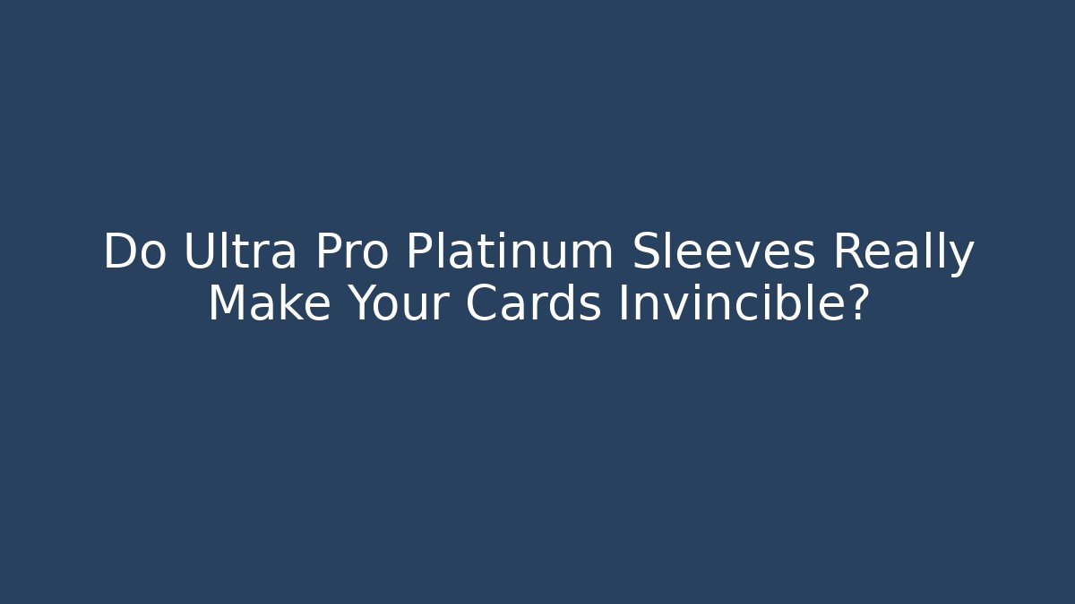 Do Ultra Pro Platinum Sleeves Really Make Your Cards Invincible? - Critter Realm