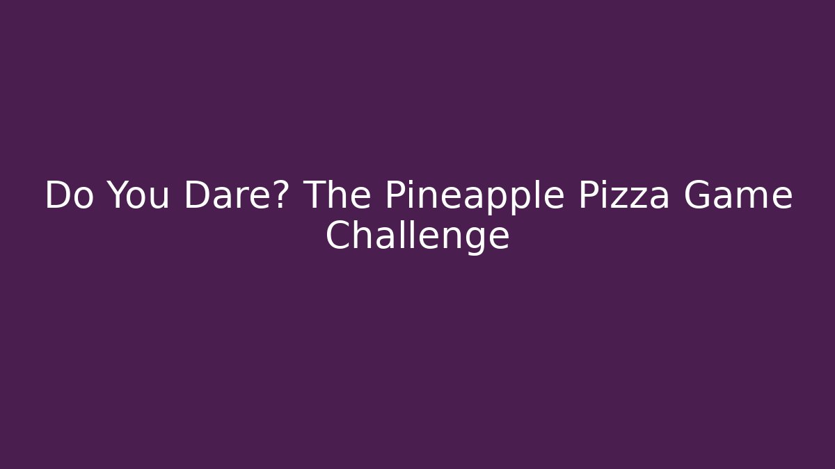 Do You Dare? The Pineapple Pizza Game Challenge