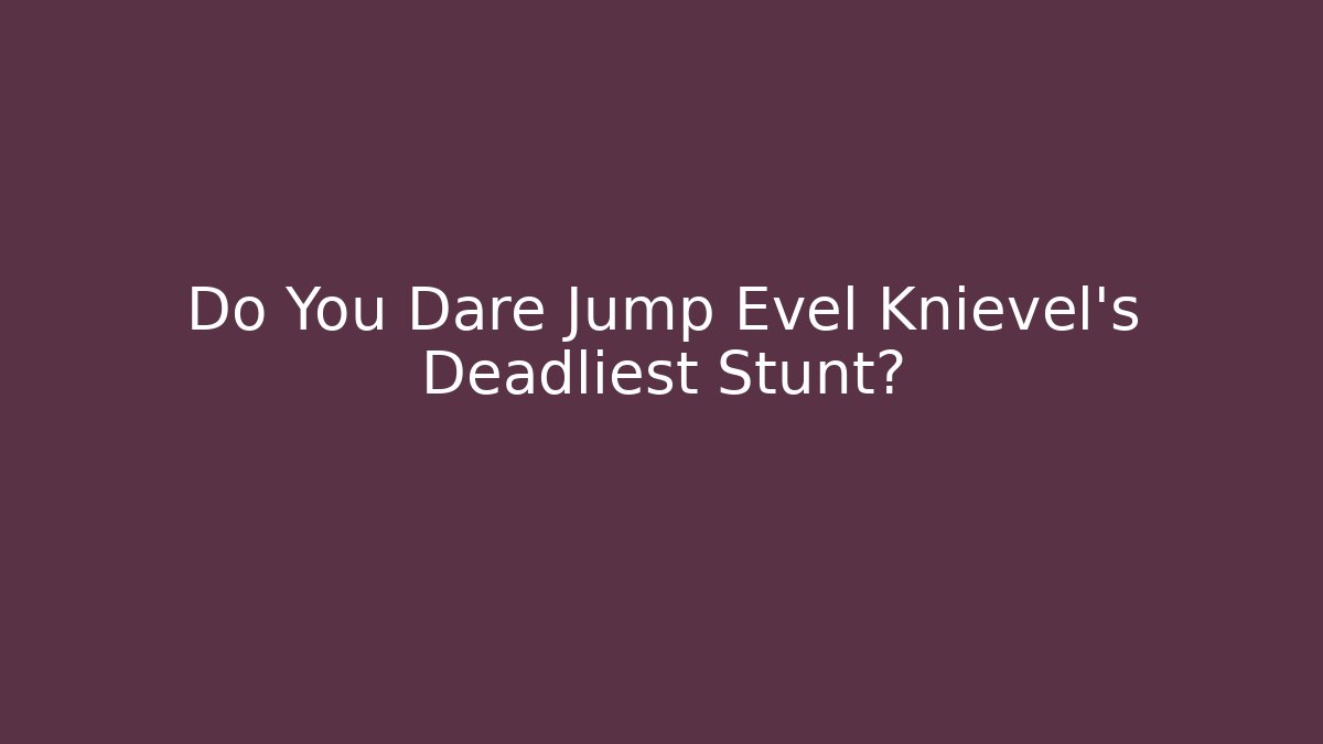 Do You Dare Jump Evel Knievel’s Deadliest Stunt?
