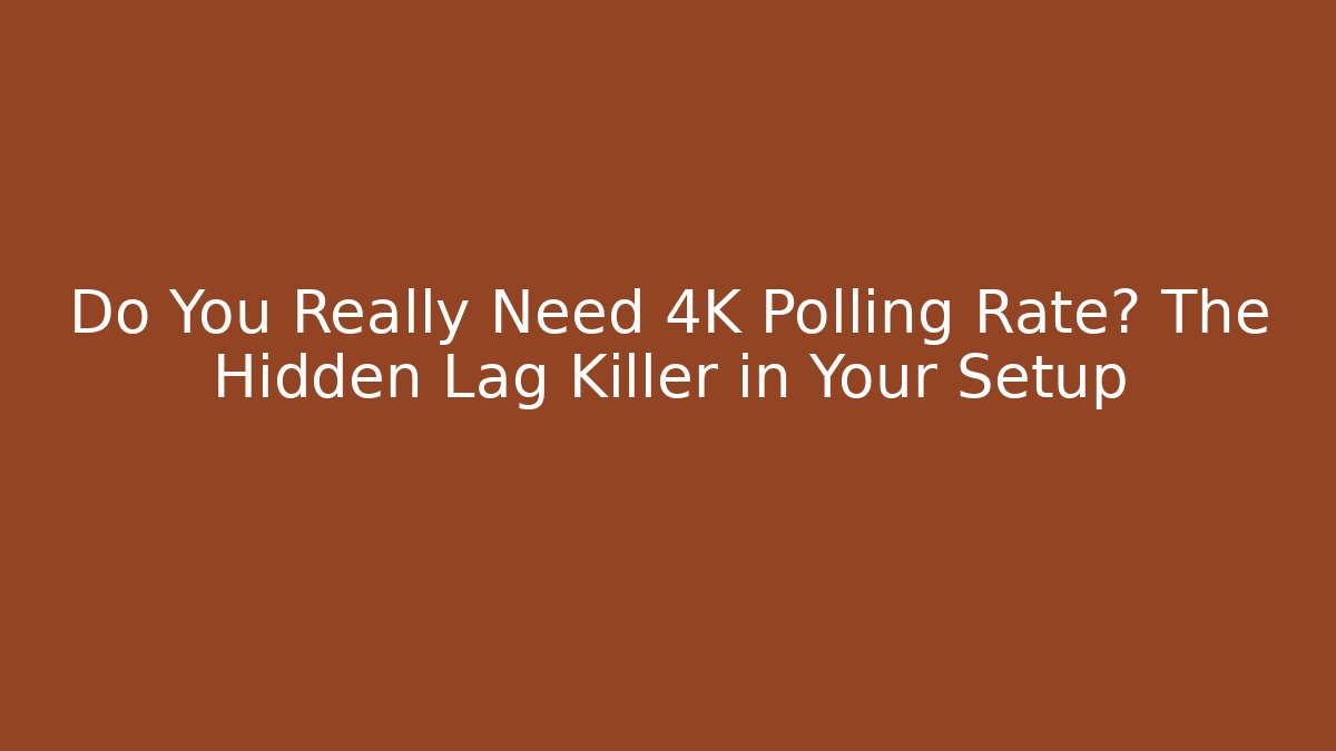 Do You Really Need 4K Polling Rate? The Hidden Lag Killer in Your Setup