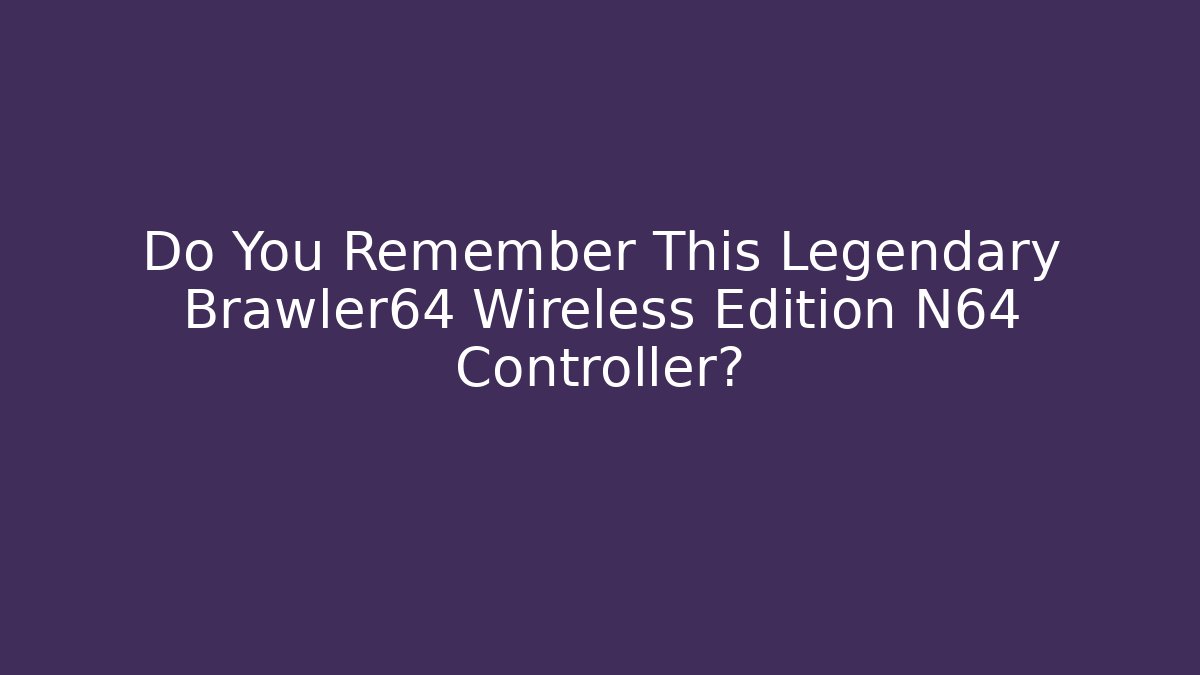 Do You Remember This Legendary Brawler64 Wireless Edition N64 Controller?