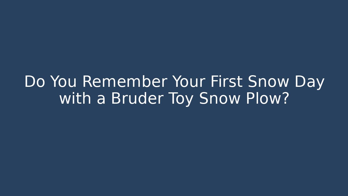 Do You Remember Your First Snow Day with a Bruder Toy Snow Plow?