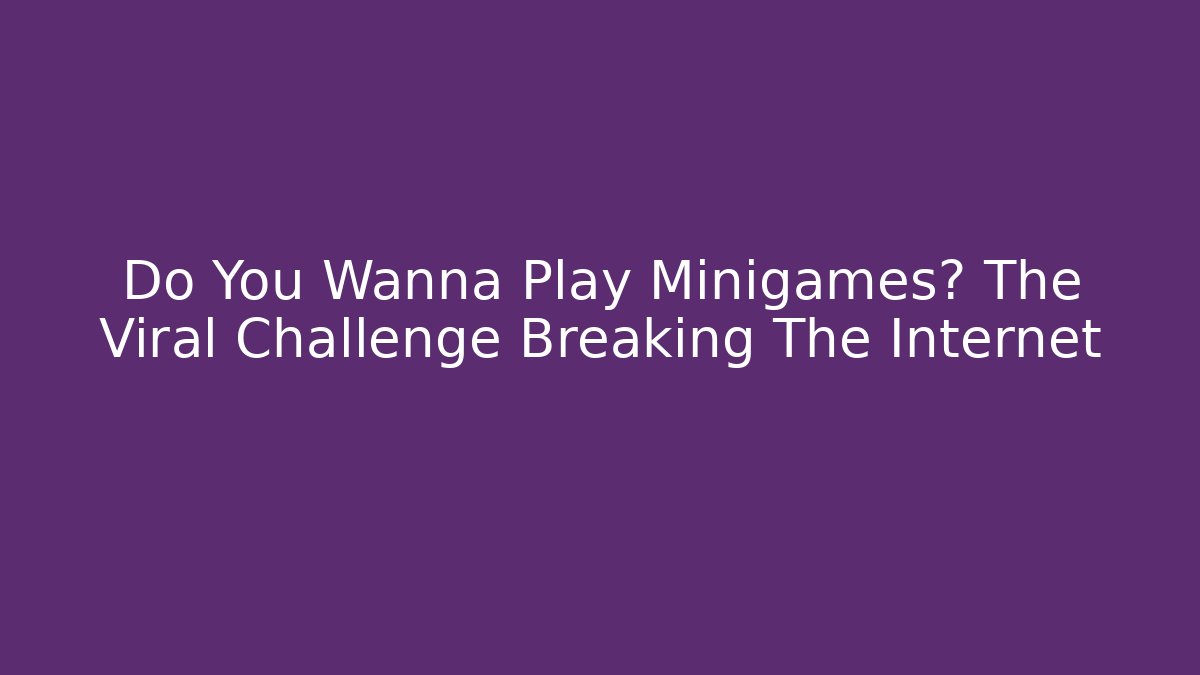 Do You Wanna Play Minigames? The Viral Challenge Breaking The Internet