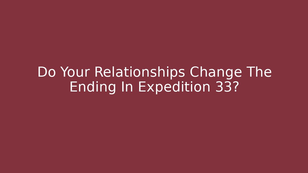 Do Your Relationships Change The Ending In Expedition 33?