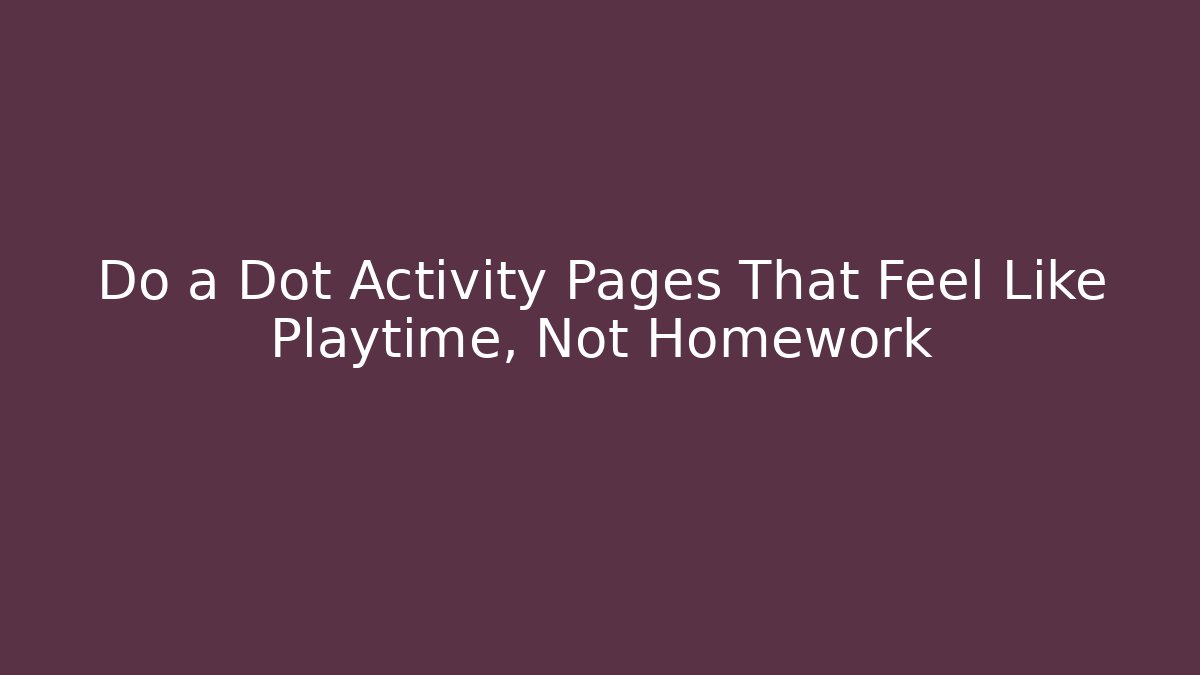 Do a Dot Activity Pages That Feel Like Playtime, Not Homework