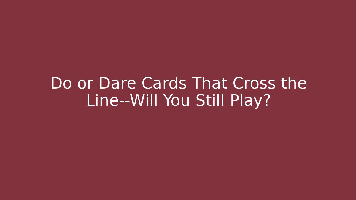 Do or Dare Cards That Cross the Line—Will You Still Play?