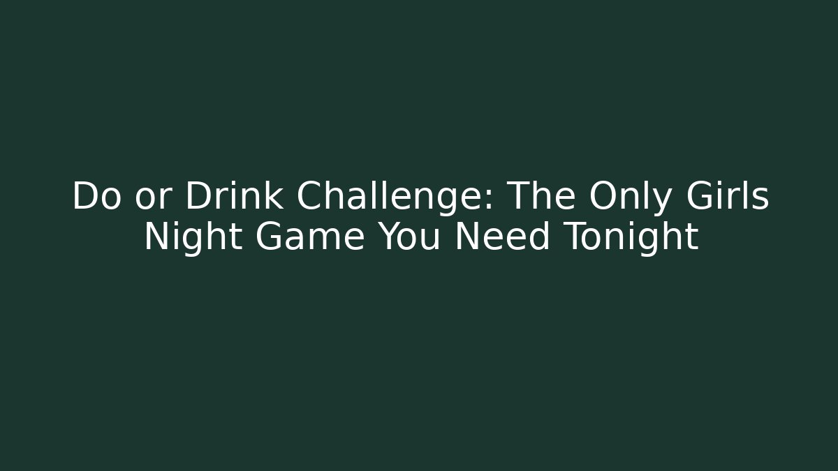 Do or Drink Challenge: The Only Girls Night Game You Need Tonight
