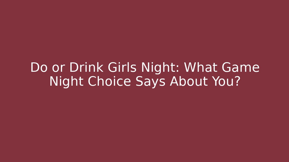 Do or Drink Girls Night: What Game Night Choice Says About You?