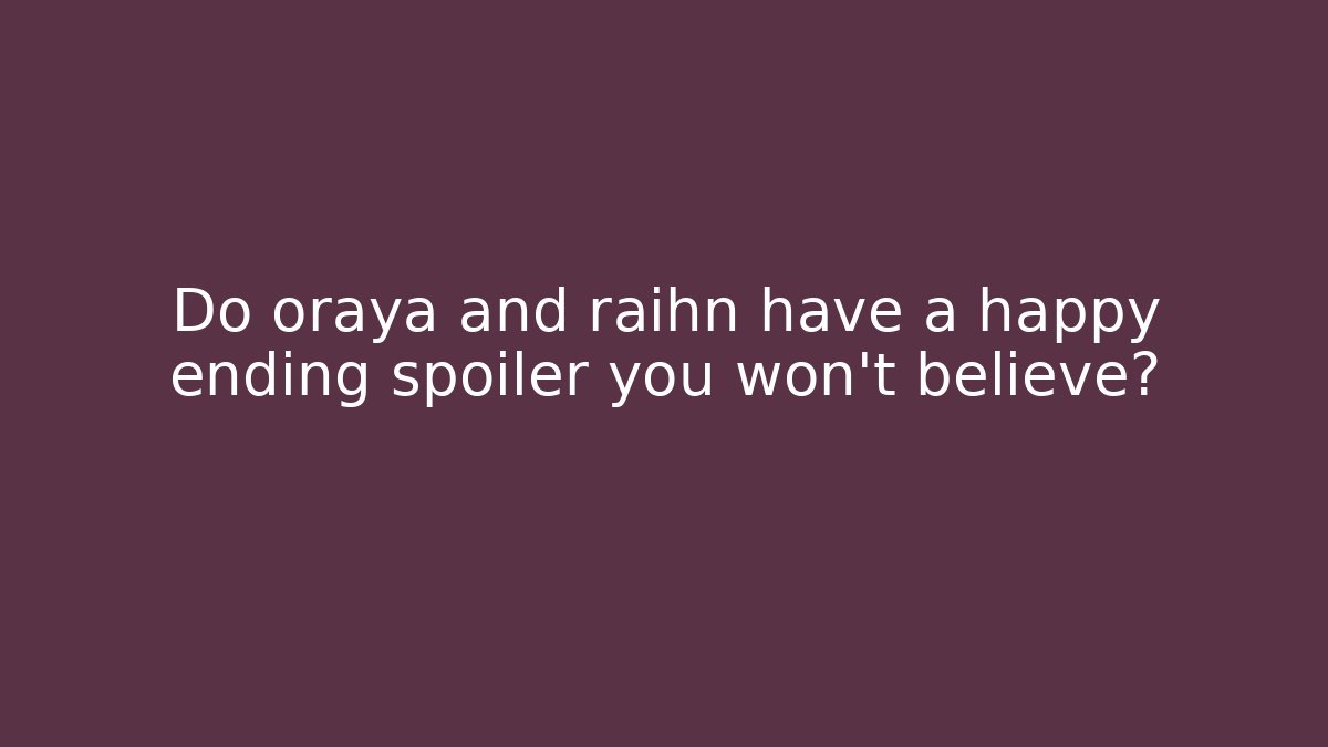 Do oraya and raihn have a happy ending spoiler you won't believe?