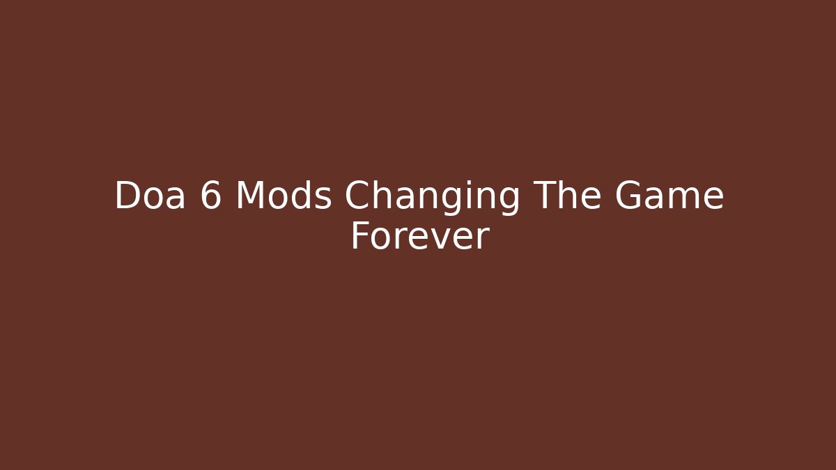 Doa 6 Mods Changing The Game Forever