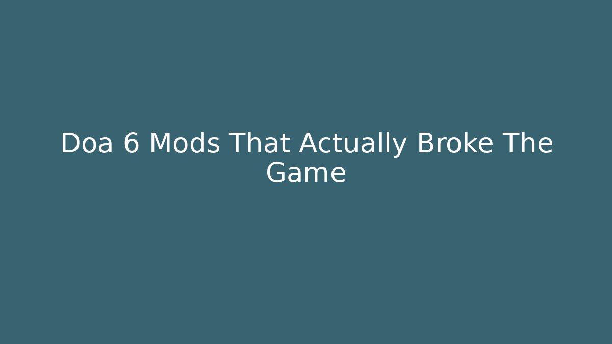 Doa 6 Mods That Actually Broke The Game
