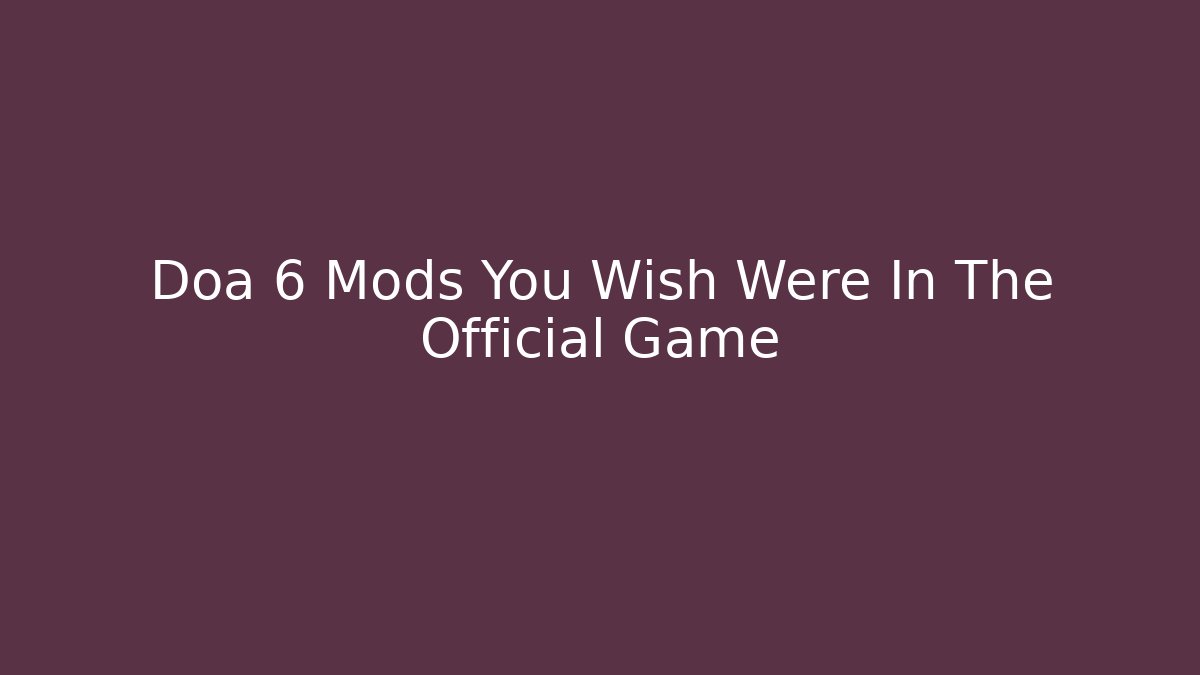 Doa 6 Mods You Wish Were In The Official Game - Critter Realm