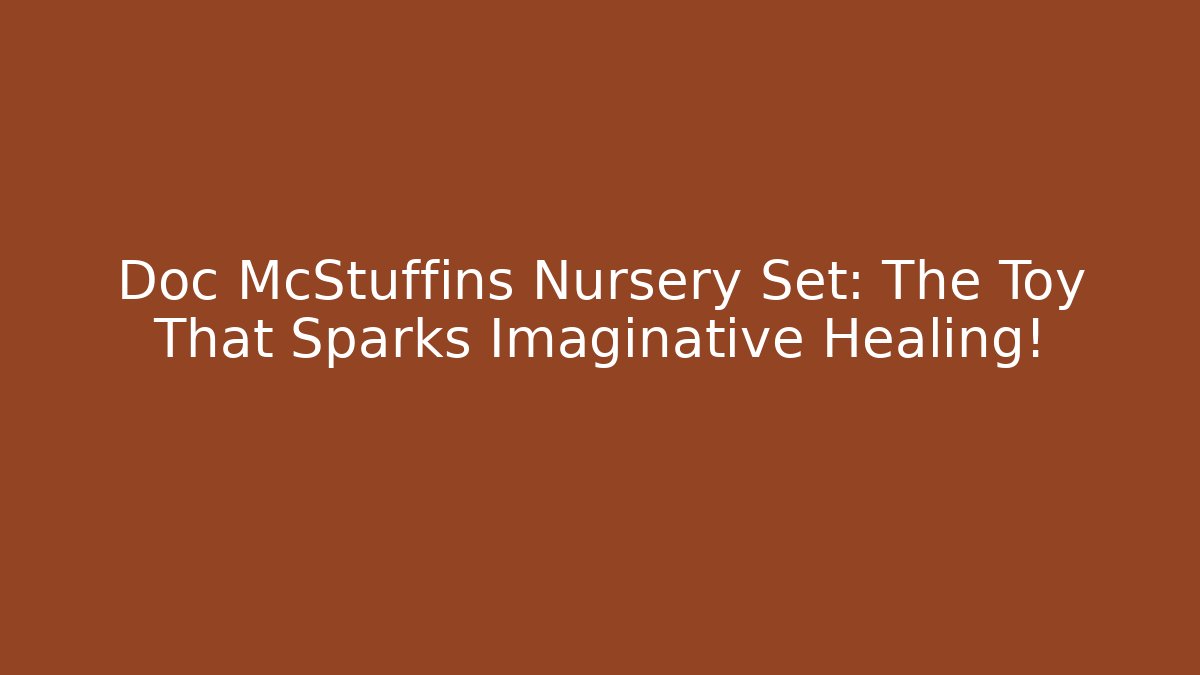 Doc McStuffins Nursery Set: The Toy That Sparks Imaginative Healing!