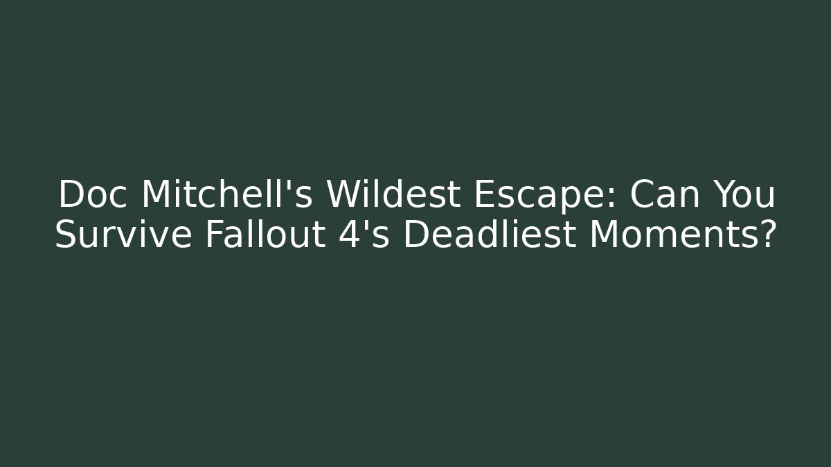 Doc Mitchell's Wildest Escape: Can You Survive Fallout 4's Deadliest Moments?