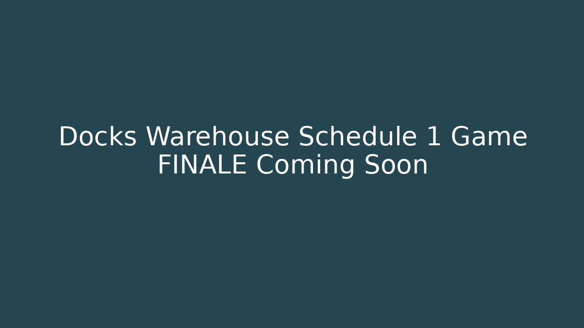 Docks Warehouse Schedule 1 Game FINALE Coming Soon - Critter Realm