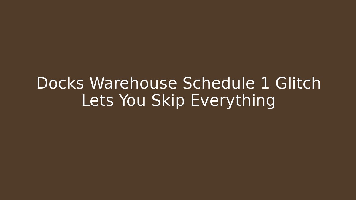 Docks Warehouse Schedule 1 Glitch Lets You Skip Everything - Critter Realm