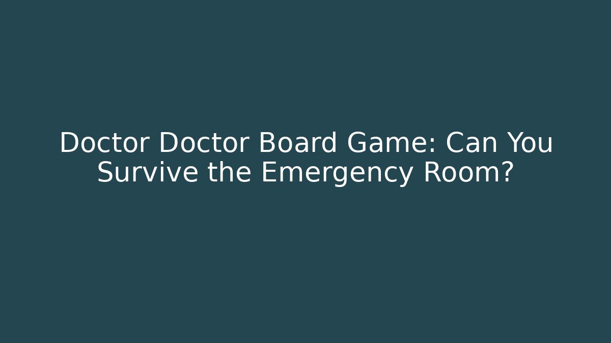 Doctor Doctor Board Game: Can You Survive the Emergency Room? - Critter Realm