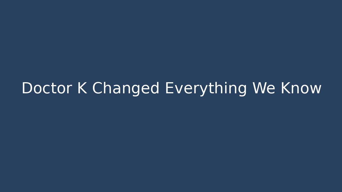Doctor K Changed Everything We Know