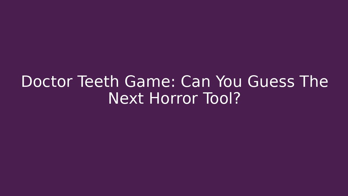 Doctor Teeth Game: Can You Guess The Next Horror Tool? - Critter Realm