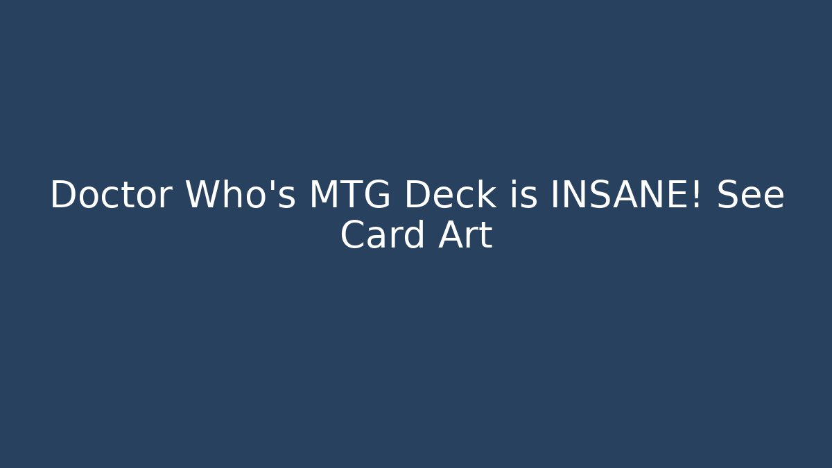 Doctor Who's MTG Deck is INSANE! See Card Art