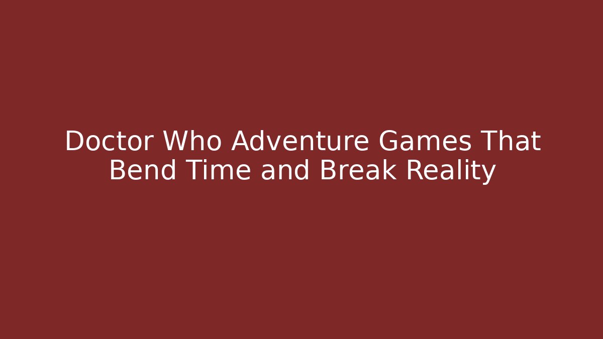 Doctor Who Adventure Games That Bend Time and Break Reality - Critter Realm