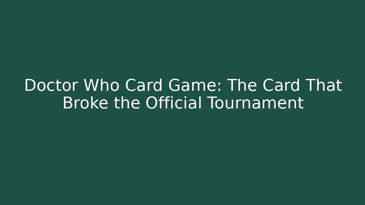 Doctor Who Card Game: The Card That Broke the Official Tournament