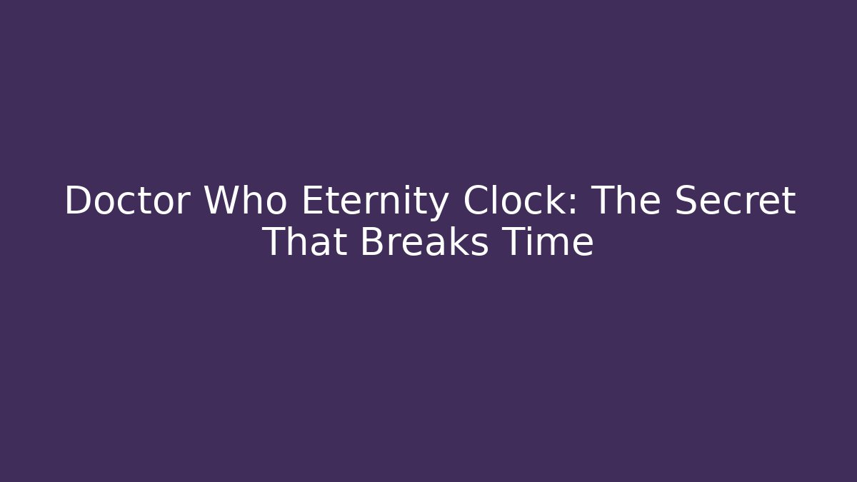 Doctor Who Eternity Clock: The Secret That Breaks Time