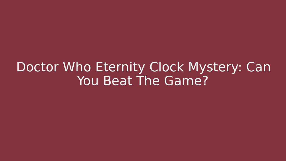 Doctor Who Eternity Clock Mystery: Can You Beat The Game?