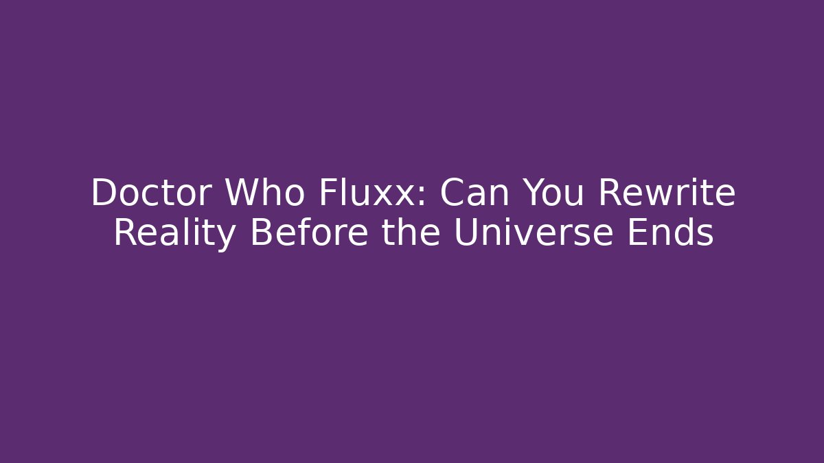 Doctor Who Fluxx: Can You Rewrite Reality Before the Universe Ends