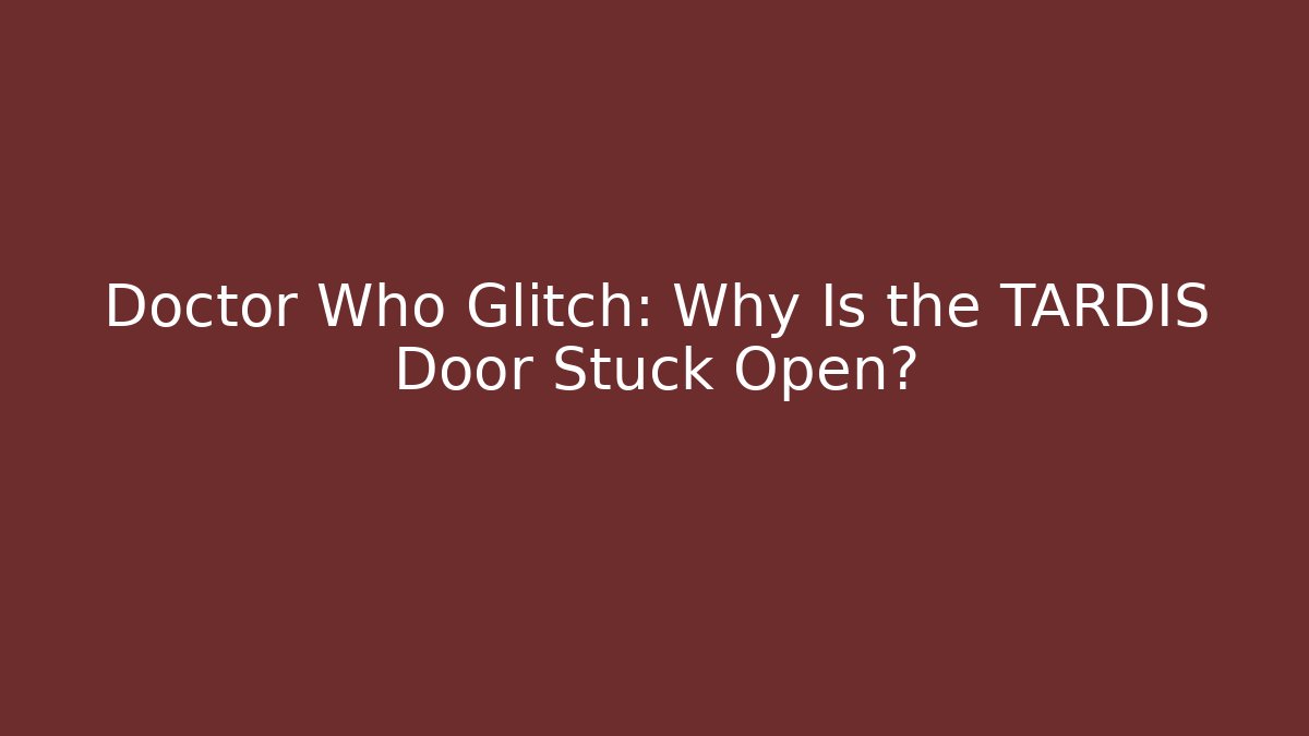 Doctor Who Glitch: Why Is the TARDIS Door Stuck Open?