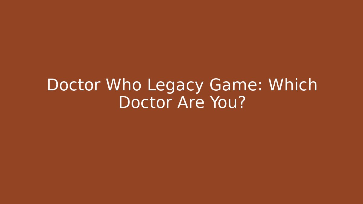 Doctor Who Legacy Game: Which Doctor Are You? - Critter Realm