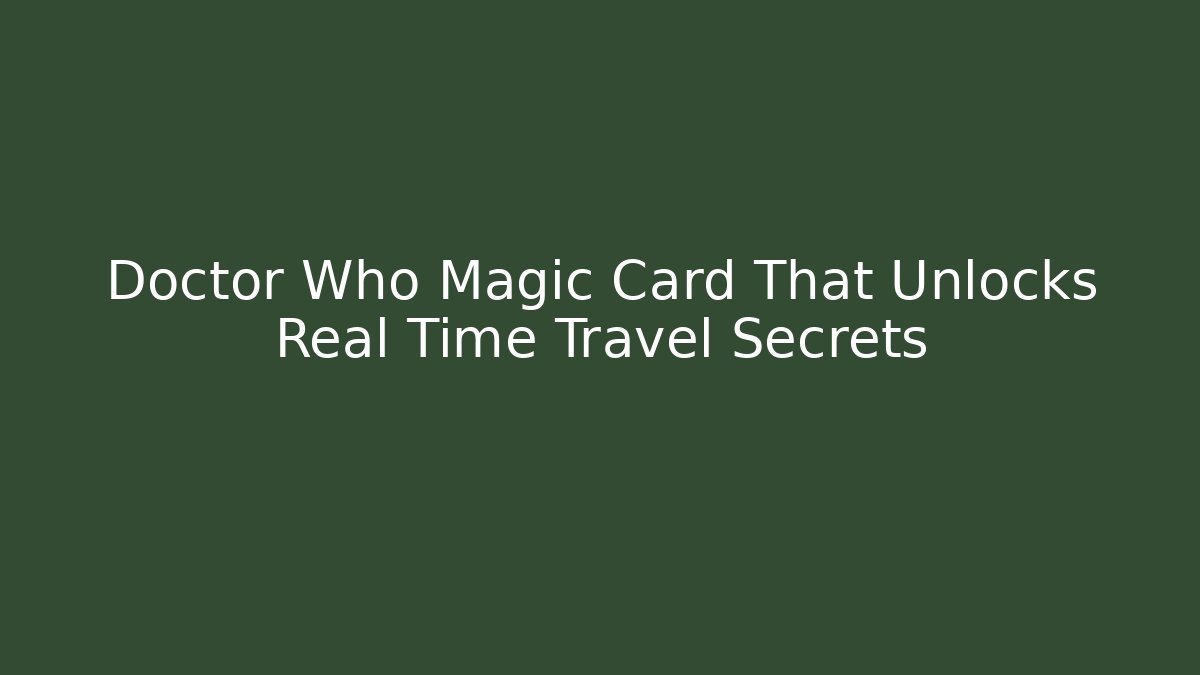 Doctor Who Magic Card That Unlocks Real Time Travel Secrets