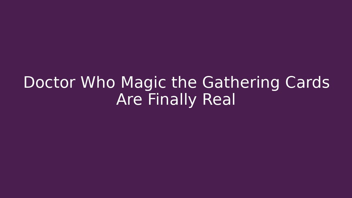 Doctor Who Magic the Gathering Cards Are Finally Real