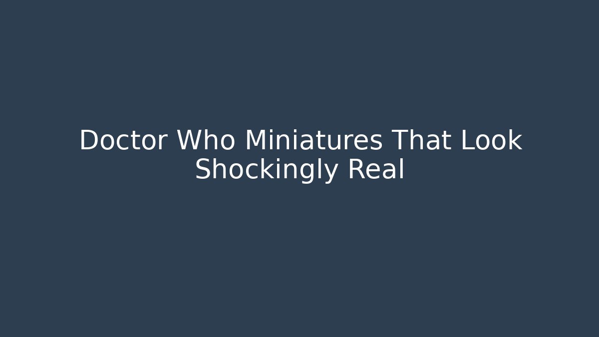 Doctor Who Miniatures That Look Shockingly Real