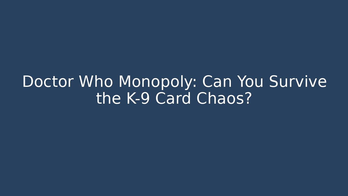 Doctor Who Monopoly: Can You Survive the K-9 Card Chaos?