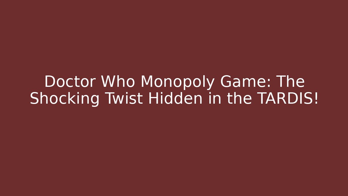 Doctor Who Monopoly Game: The Shocking Twist Hidden in the TARDIS!