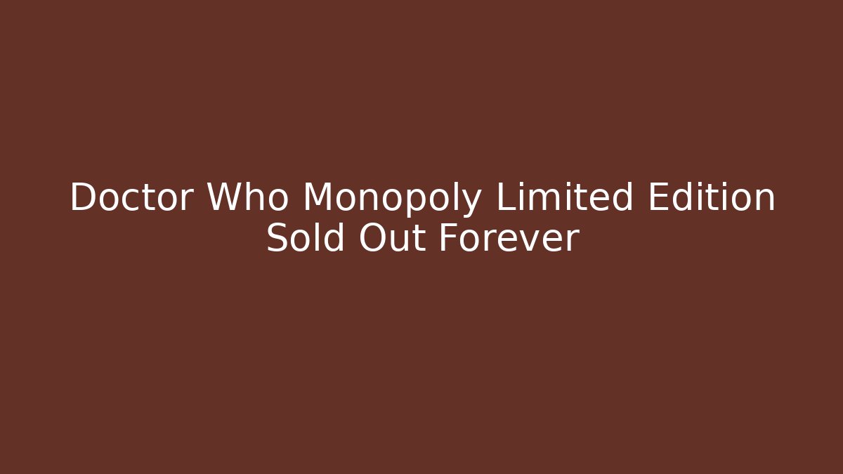 Doctor Who Monopoly Limited Edition Sold Out Forever - Critter Realm