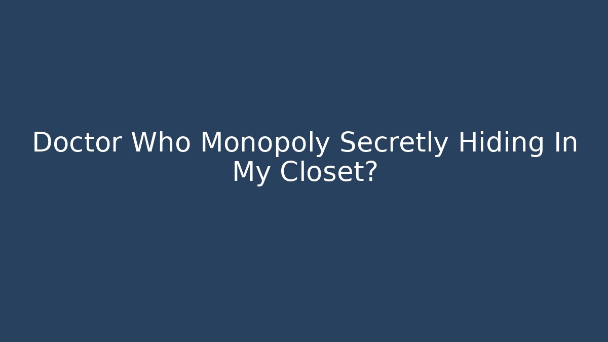 Doctor Who Monopoly Secretly Hiding In My Closet?