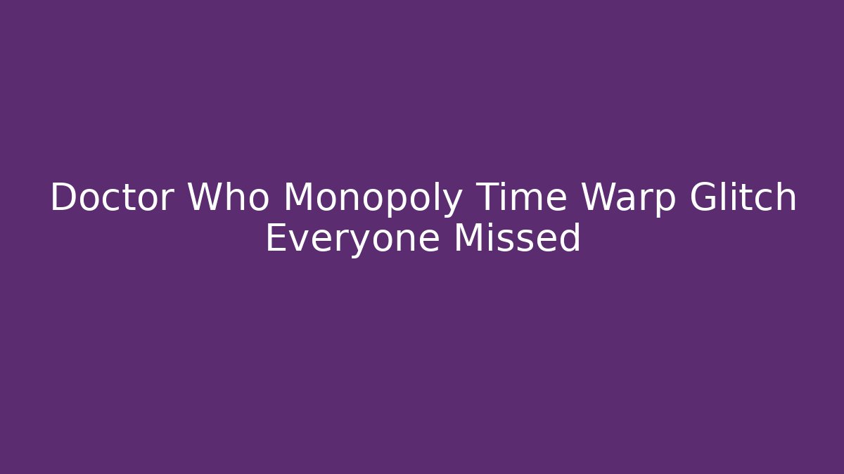 Doctor Who Monopoly Time Warp Glitch Everyone Missed