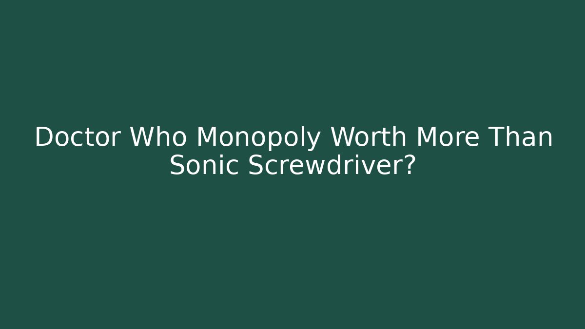Doctor Who Monopoly Worth More Than Sonic Screwdriver?