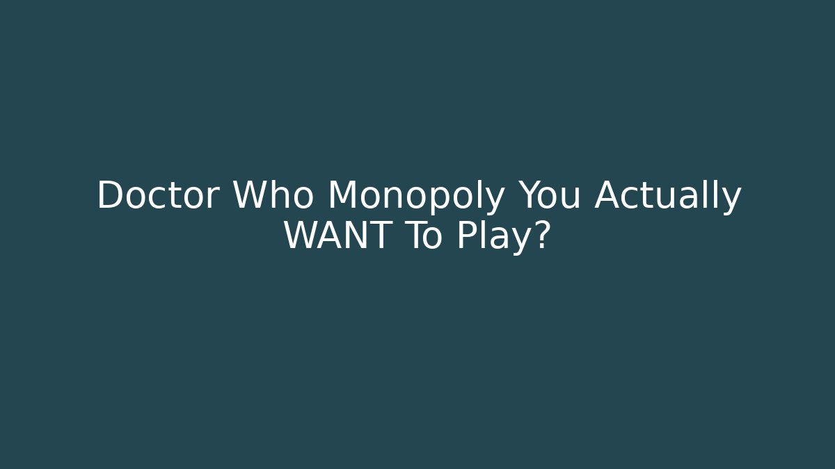 Doctor Who Monopoly You Actually WANT To Play?