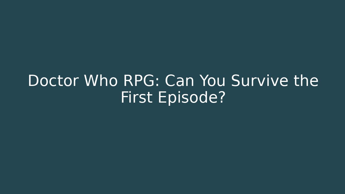 Doctor Who RPG: Can You Survive the First Episode?
