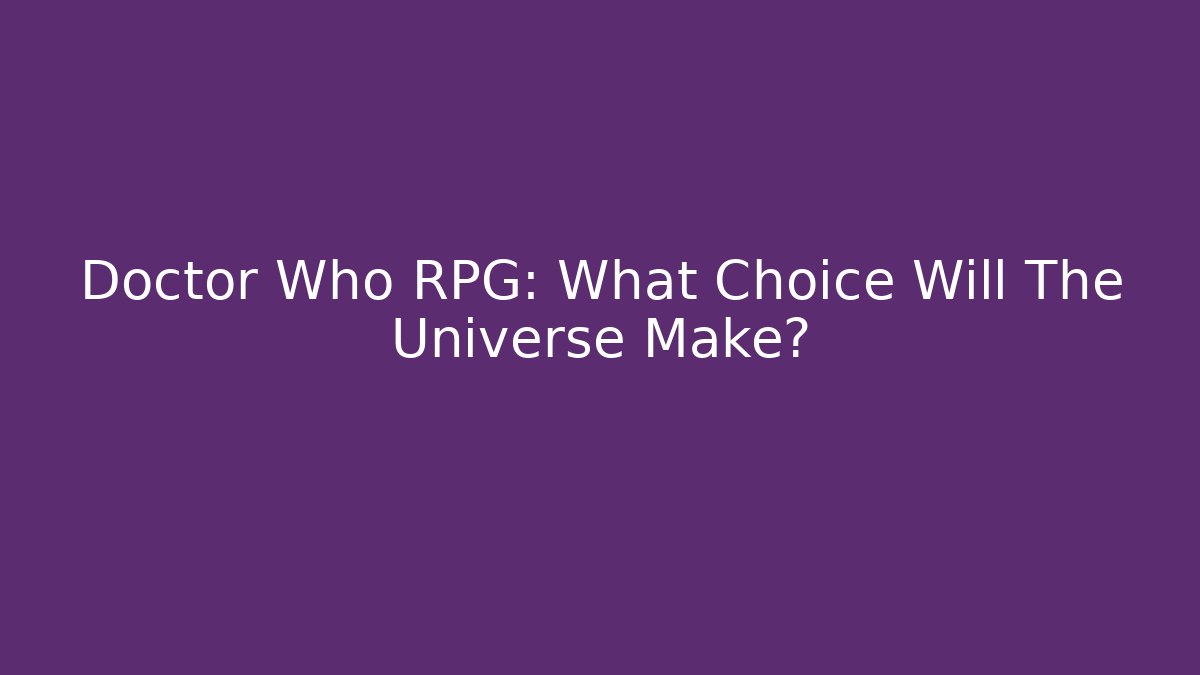 Doctor Who RPG: What Choice Will The Universe Make?