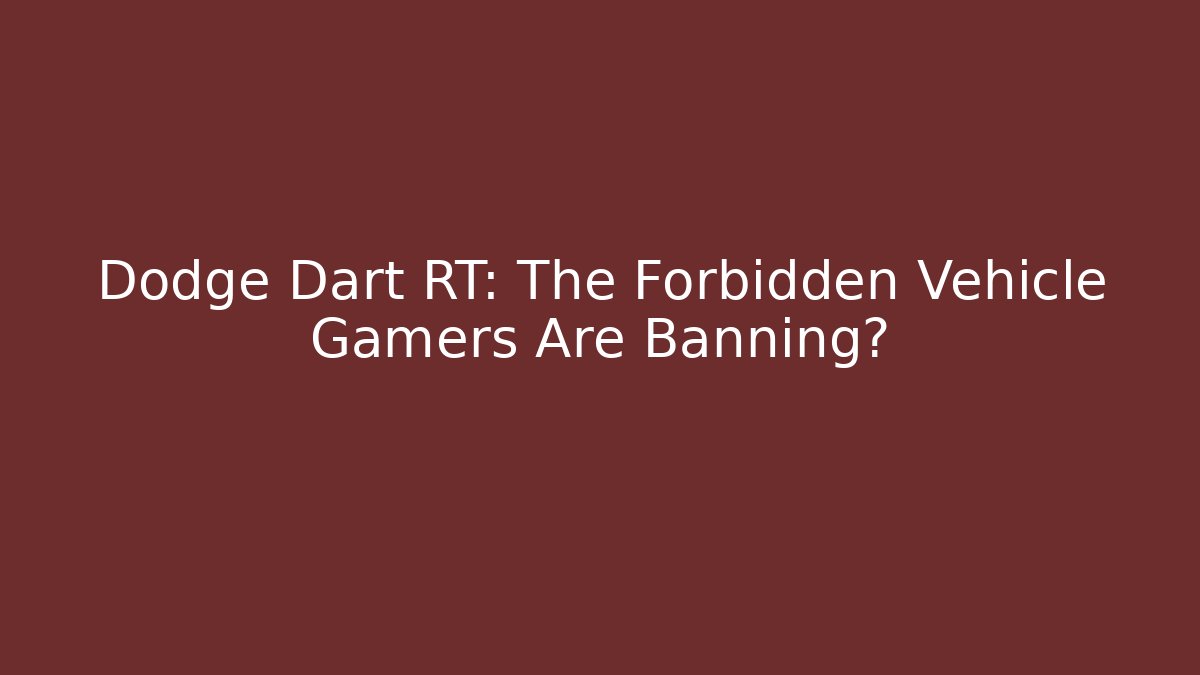 Dodge Dart RT: The Forbidden Vehicle Gamers Are Banning?