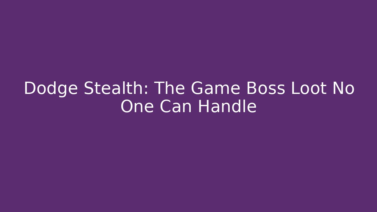 Dodge Stealth: The Game Boss Loot No One Can Handle